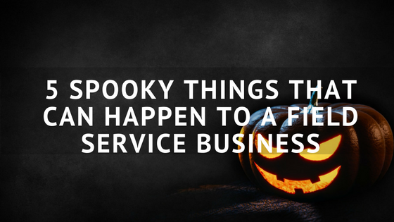 5_spooky_things_that_can_happen_to_a_field_service_business.png