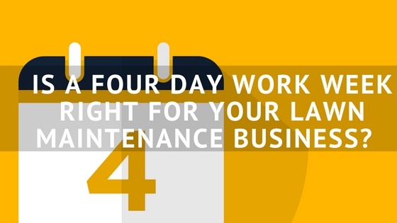 IS_A_FOUR_DAY_WORK_WEEK_RIGHT_FOR_YOUR_LAWN_MAINTENANCE_BUSINESS-.jpg