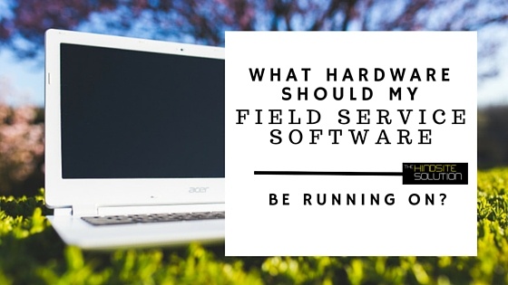 What_Hardware_Should_My_Field_Service_software_Be_running_on.jpg